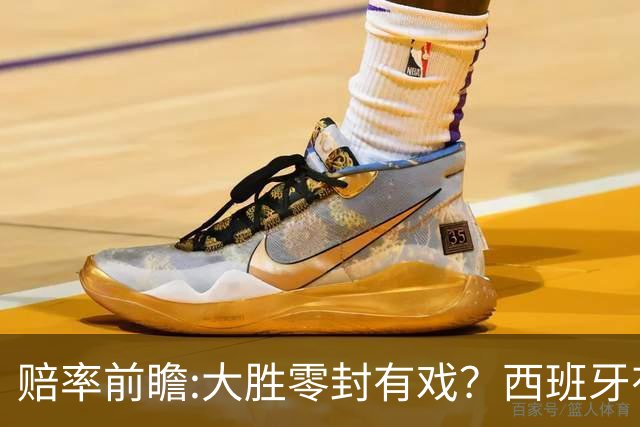 赔率前瞻:大胜零封有戏？西班牙有望碾压沙特